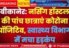 बीकानेर: नर्सिंग हॉस्टल की चार छात्राएं कोरोना पॉजिटिव, स्वास्थ्य विभाग में मचा हड़कंप