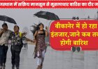 राजस्थान में सक्रिय मानसून से मूसलाधार बारिश का दौर जारी , बीकानेर में हो रहा इंतजार