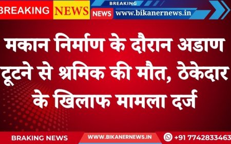 Bikaner : मकान निर्माण के दौरान अडाण टूटने से श्रमिक की मौत, ठेकेदार के खिलाफ मामला दर्ज