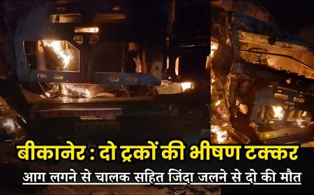 Bikaner : दो ट्रकों की भीषण टक्कर, आग लगने से चालक सहित जिंदा जलने से दो की मौत