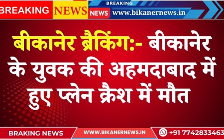 बीकानेर ब्रैकिंग:- बीकानेर के युवक की अहमदाबाद में हुए प्लेन क्रैश में मौत