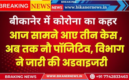 बीकानेर में कोरोना का कहर, आज सामने आए तीन केस , अब तक नौ पॉजिटिव, विभाग ने जारी की अडवाइजरी