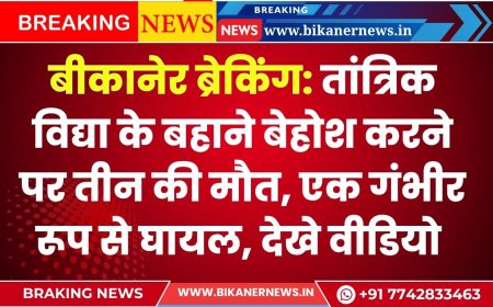बीकानेर ब्रेकिंग: तांत्रिक विद्या के बहाने बेहोश करने पर तीन की मौत, एक गंभीर रूप से घायल, देखे वीडियो  