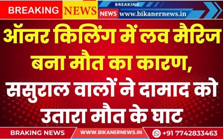 ऑनर किलिंग में लव मैरिज बना मौत का कारण, ससुराल वालों ने दामाद को उतारा मौत के घाट