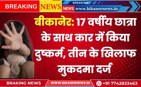 बीकानेर: 17 वर्षीय छात्रा के साथ कार में किया दुष्कर्म, तीन आरोपियों के खिलाफ मुकदमा दर्ज 