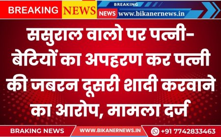 ससुराल वालो पर पत्नी-बेटियों का अपहरण कर पत्नी की जबरन दूसरी शादी करवाने का आरोप, मामला दर्ज  