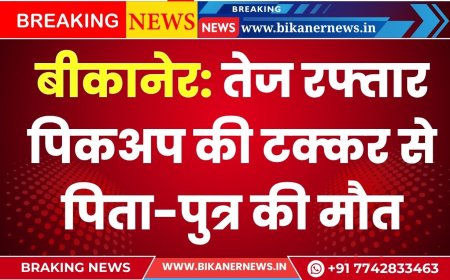 बीकानेर: तेज रफ्तार पिकअप की टक्कर से पिता-पुत्र की मौत