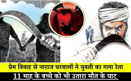 प्रेम विवाह से नाराज घरवालों ने युवती का गला रेता, 11 माह के बच्चे को भी उतारा मौत के घाट 