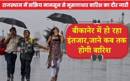 राजस्थान में सक्रिय मानसून से मूसलाधार बारिश का दौर जारी , बीकानेर में हो रहा इंतजार 