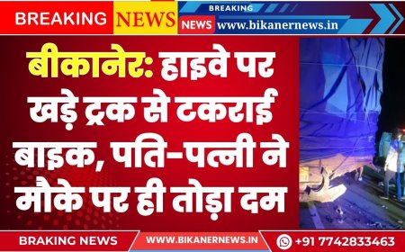 बीकानेर: हाइवे पर खड़े ट्रक से टकराई बाइक, पति-पत्नी ने मौके पर ही तोड़ा दम