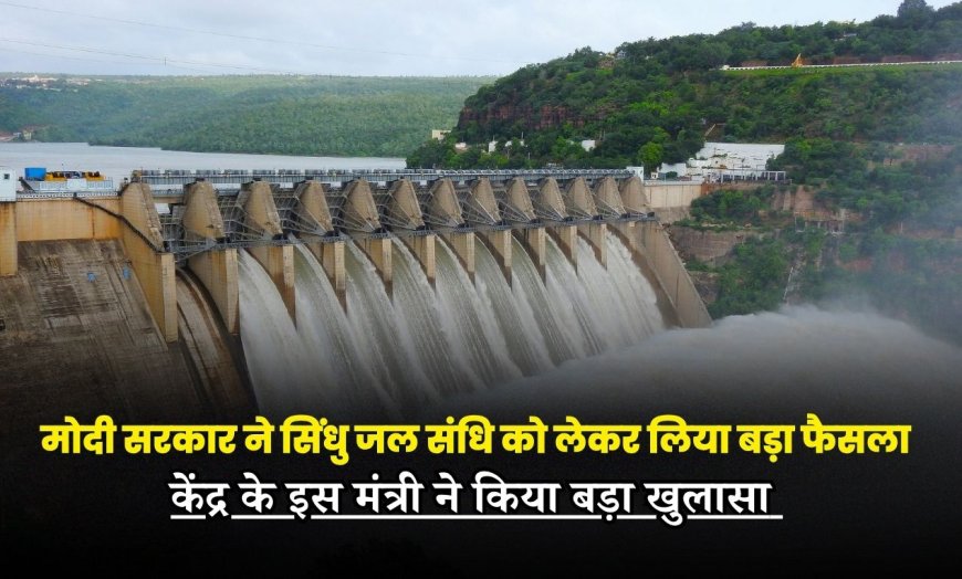 मोदी सरकार ने सिंधु जल संधि को लेकर लिया बड़ा फैसला, केंद्र के इस मंत्री ने किया बड़ा खुलासा 