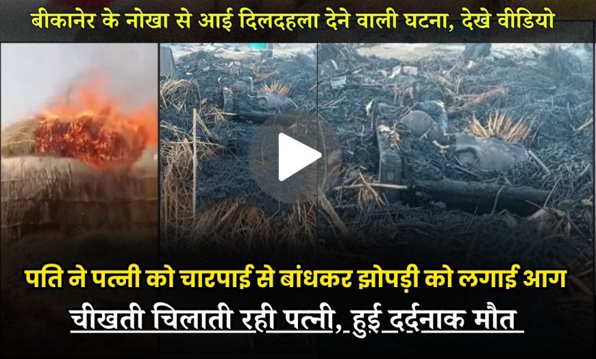 बीकानेर: पति ने पत्नी को चारपाई से बांधकर झोपड़ी को लगाई आग, चीखती चिलाती रही पत्नी, हुई दर्दनाक मौत