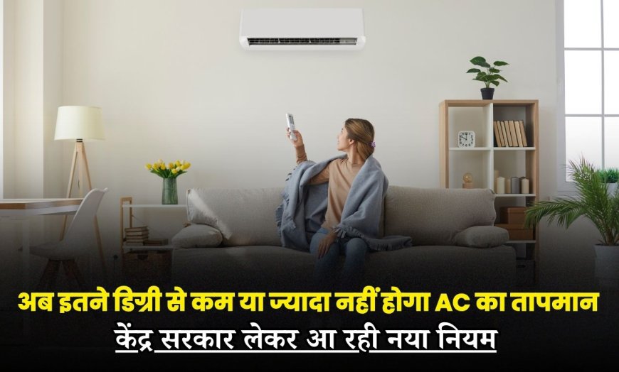 अब इतने डिग्री से कम या ज्यादा नहीं होगा AC का तापमान... केंद्र सरकार लेकर आ रही नया नियम