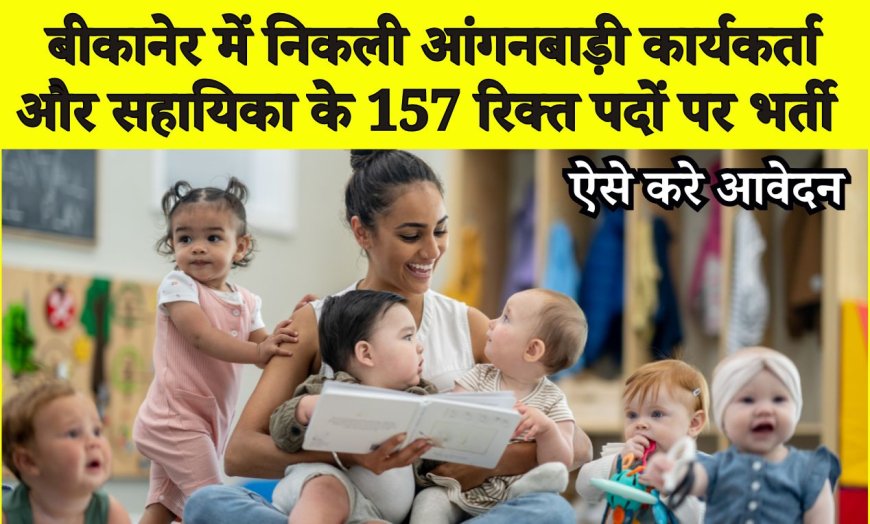बीकानेर में निकली आंगनबाड़ी कार्यकर्ता और सहायिका के 157 रिक्त पदों पर भर्ती, ऐसे करे आवेदन