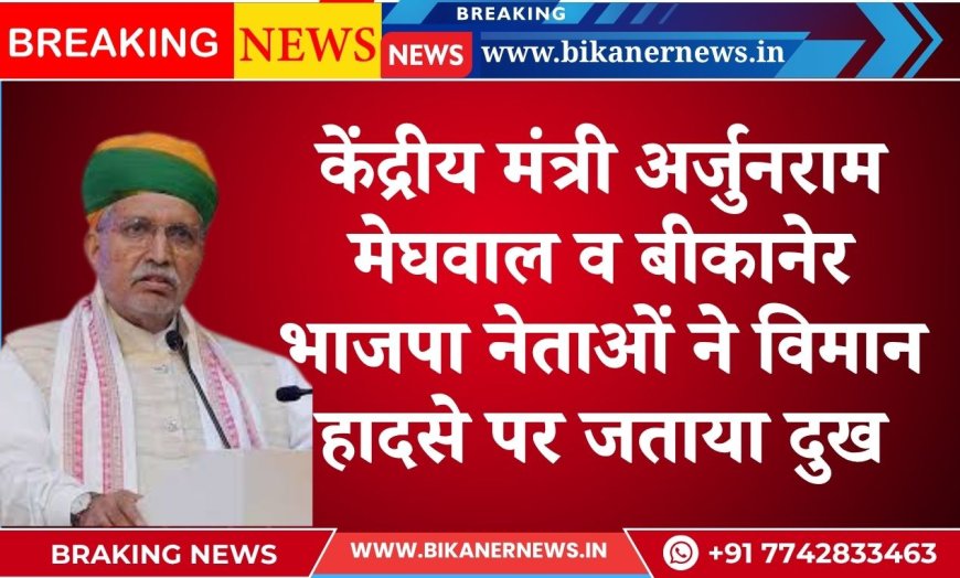 केंद्रीय मंत्री अर्जुनराम मेघवाल व बीकानेर भाजपा नेताओं ने विमान हादसे पर जताया दुख।