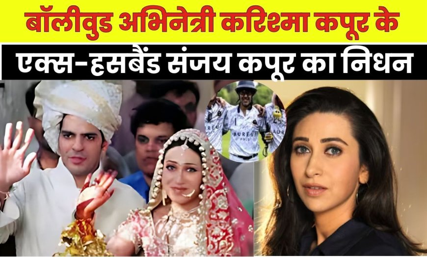 बॉलीवुड अभिनेत्री करिश्मा कपूर के एक्स-हसबैंड संजय कपूर का निधन