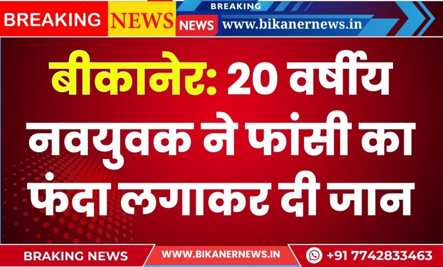 बीकानेर: 20 वर्षीय नवयुवक ने फांसी का फंदा लगाकर दी जान