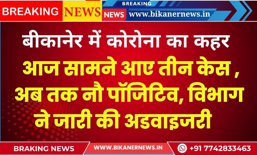 बीकानेर में कोरोना का कहर, आज सामने आए तीन केस , अब तक नौ पॉजिटिव, विभाग ने जारी की अडवाइजरी