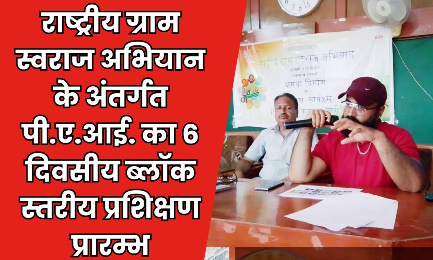 राष्ट्रीय ग्राम स्वराज अभियान के अंतर्गत पी.ए.आई. का 6 दिवसीय ब्लॉक स्तरीय प्रशिक्षण प्रारम्भ