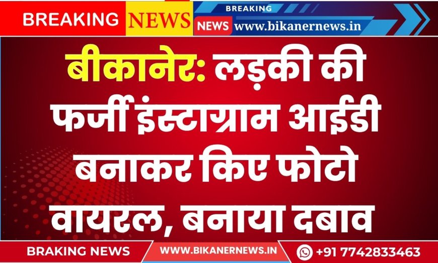 लड़की की फर्जी इंस्टाग्राम आईडी बनाकर किए फोटो वायरल, बनाया दबाव
