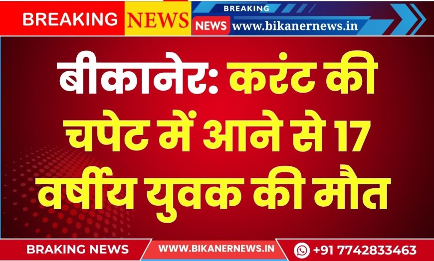 बीकानेर: करंट की चपेट में आने से 17 वर्षीय युवक की मौत