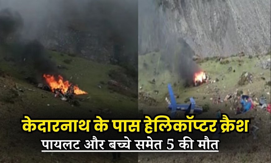 केदारनाथ के पास हेलिकॉप्टर क्रैश: पायलट और बच्चे समेत 5 की मौत, खराब मौसम संभावित कारण