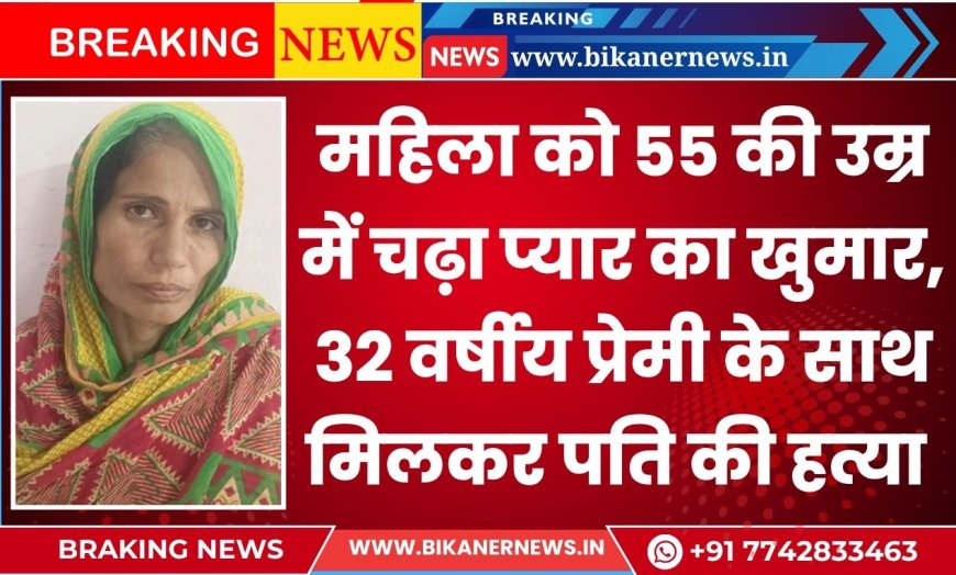 महिला को 55 की उम्र में चढ़ा प्यार का खुमार, 32 वर्षीय प्रेमी के साथ मिलकर पति की हत्या