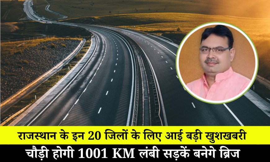 प्रदेश के इन 20 जिलों के लिए आई बड़ी खुशखबरी, चौड़ी होगी 1001 KM लंबी सड़कें बनेगे ब्रिज