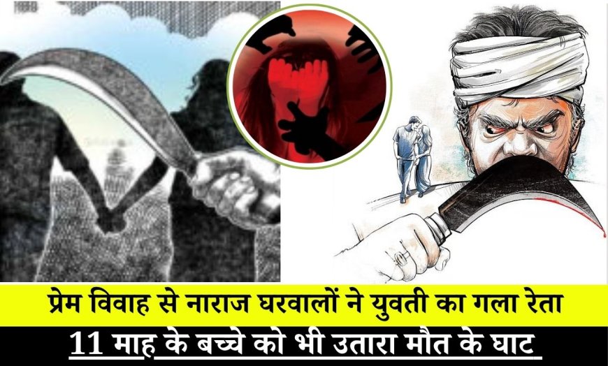प्रेम विवाह से नाराज घरवालों ने युवती का गला रेता, 11 माह के बच्चे को भी उतारा मौत के घाट