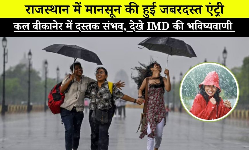 राजस्थान में मानसून की हुई जबरदस्त एंट्री, कल बीकानेर में दस्तक संभव, देखे IMD की भविष्यवाणी 