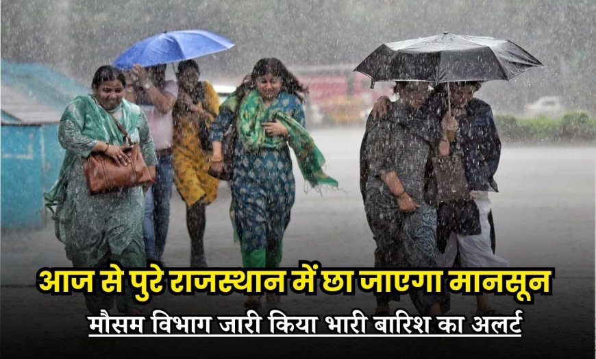 आज से पुरे राजस्थान में छा जाएगा मानसून, मौसम विभाग जारी किया भारी बारिश का अलर्ट