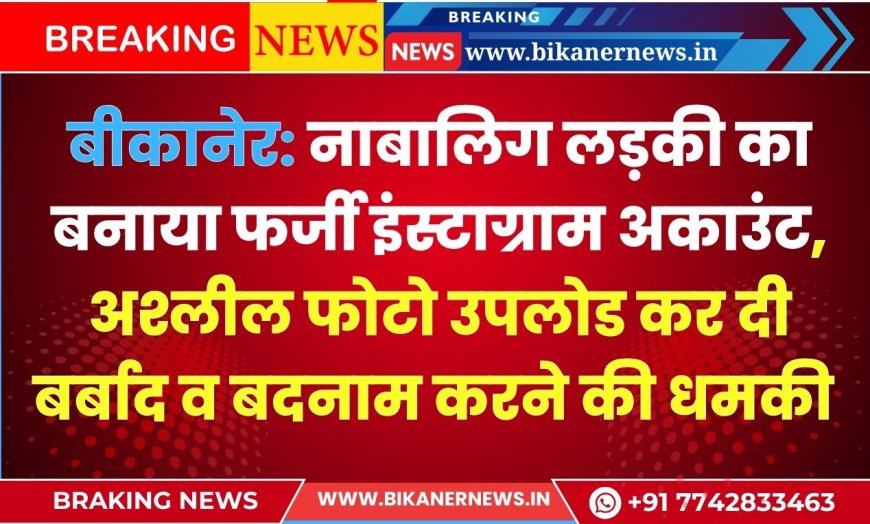 बीकानेर:  नाबालिग लड़की का बनाया फर्जी इंस्टाग्राम अकाउंट, अश्लील फोटो उपलोड कर दी बर्बाद व बदनाम करने की धमकी 