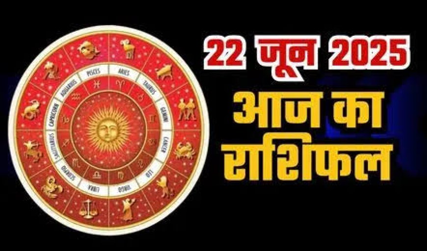 आज का राशिफल 22 जून 2025