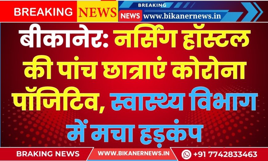 बीकानेर: नर्सिंग हॉस्टल की चार छात्राएं कोरोना पॉजिटिव, स्वास्थ्य विभाग में मचा हड़कंप