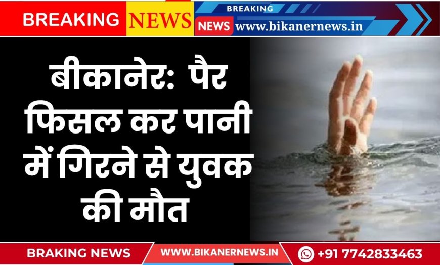बीकानेर: पैर फिसल कर पानी में गिरने से युवक की मौत