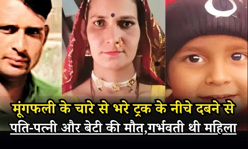 मूंगफली के चारे से भरे ट्रक के नीचे दबने से पति-पत्नी और बेटी की मौत, एक साथ हुआ पति-पत्नी का अंतिम संस्कार, गर्भवती थी महिला
