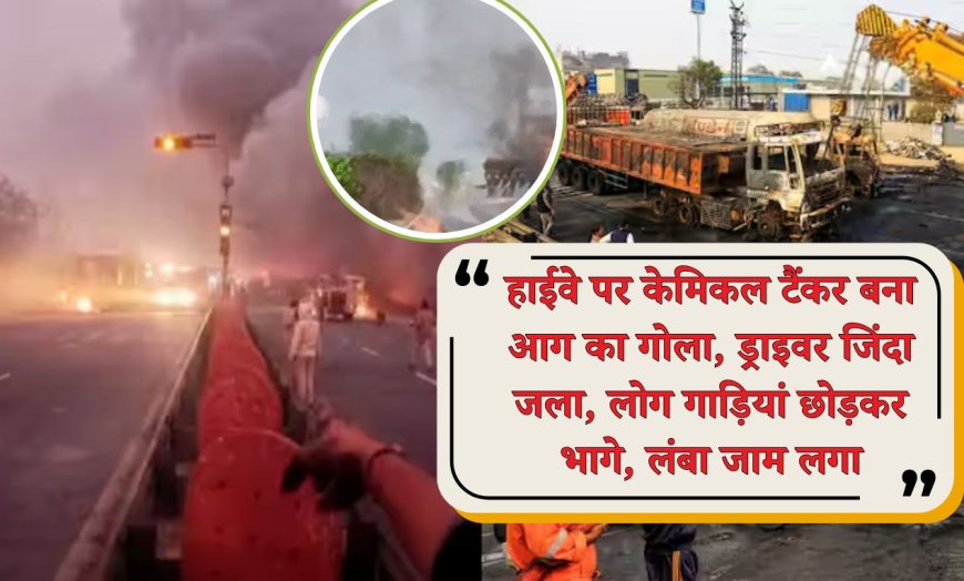 हाईवे पर केमिकल टैंकर बना आग का गोला, ड्राइवर जिंदा जला, लोग गाड़ियां छोड़कर भागे, लंबा जाम लगा