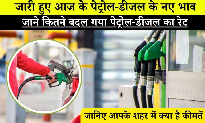 Petrol Diesel Rate : जारी हुए आज के पेट्रोल-डीजल के नए भाव, जाने कितने बदल गया पेट्रोल-डीजल का रेट, जानिए आपके शहर में क्या है कीमतें