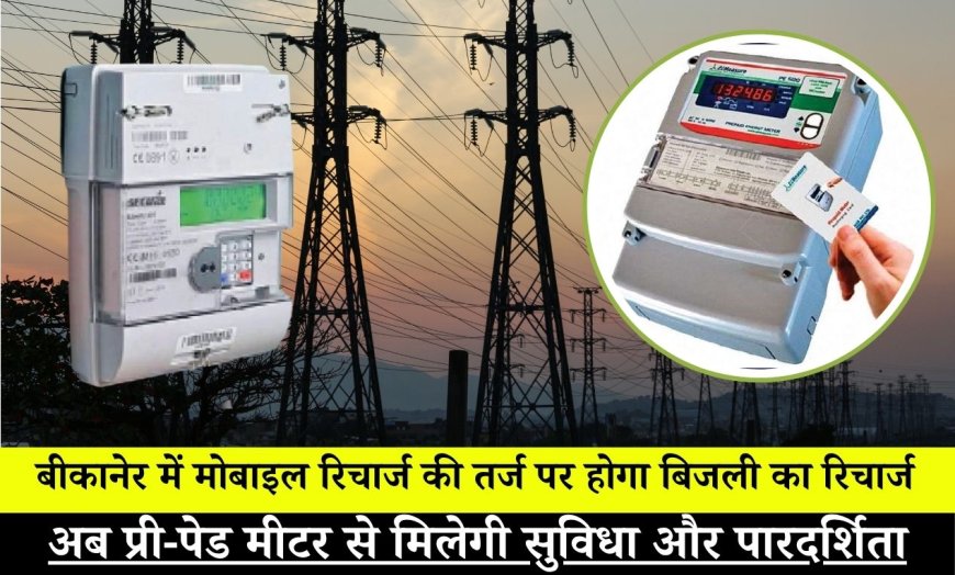 बीकानेर: बिजली उपभोक्ताओं के लिए बड़ी खबर, अब प्री-पेड मीटर से मिलेगी सुविधा और पारदर्शिता