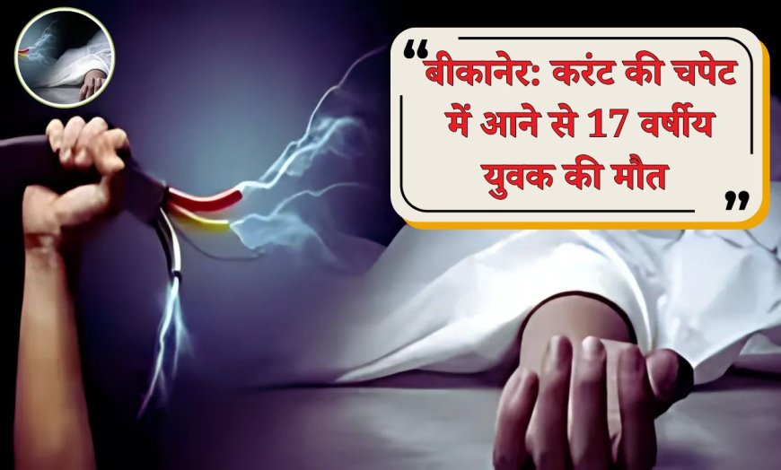 बीकानेर: करंट की चपेट में आने से 17 वर्षीय युवक की मौत