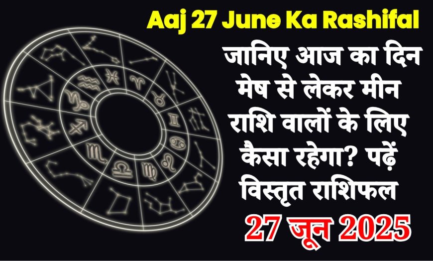 Aaj Ka Rashifal 27 जून 2025: जानिए मेष से मीन राशि तक आज कैसा रहेगा दिन?