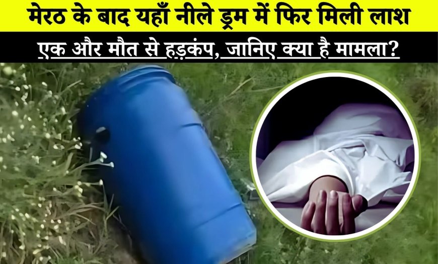 मेरठ के बाद यहाँ मिली नीले ड्रम में फिर मिली लाश, एक और मौत से हड़कंप, जानिए क्या है मामला? | Murder Mystery