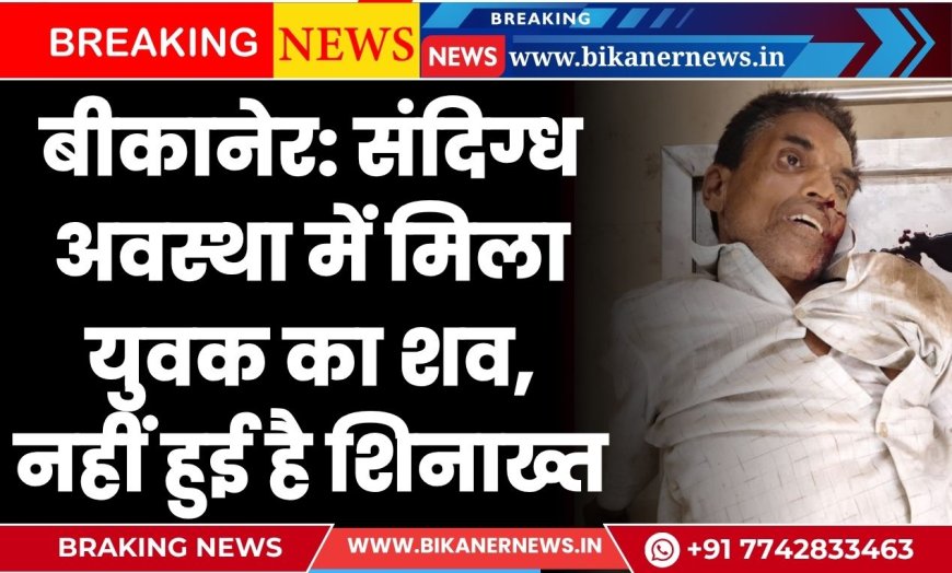 बीकानेर: संदिग्ध अवस्था में मिला युवक का शव, मृतक की नहीं हुई है शिनाख्त