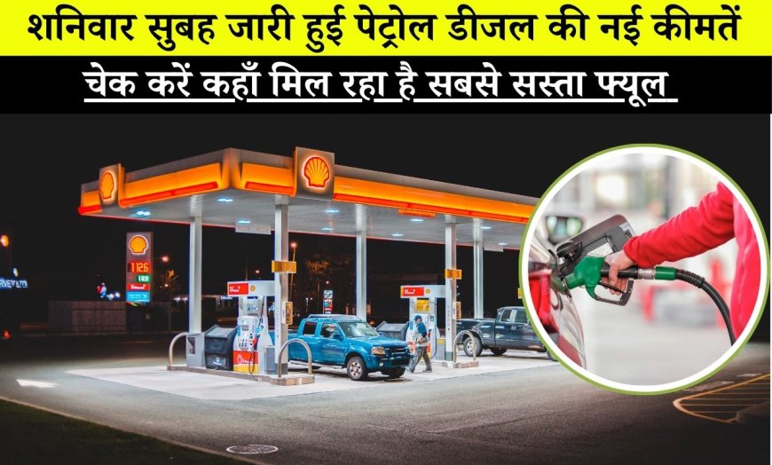 Petrol Diesel New Rate : शनिवार सुबह जारी हुई पेट्रोल डीजल की नई कीमतें, चेक करें कहाँ मिल रहा है सबसे सस्ता फ्यूल