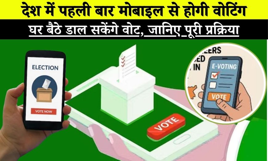 Mobile e-Voting: देश में पहली बार मोबाइल से होगी वोटिंग, घर बैठे डाल सकेंगे वोट, जानिए पूरी प्रक्रिया