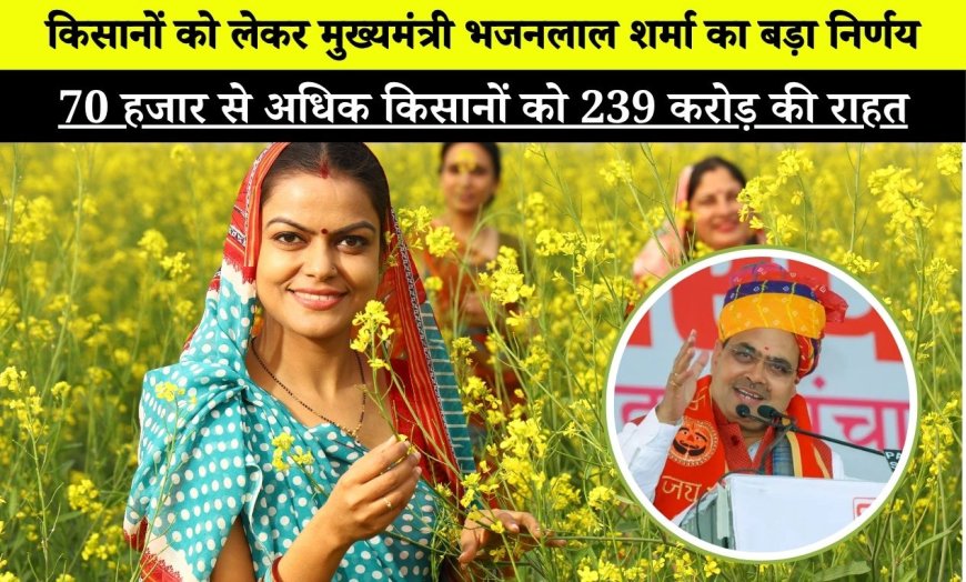 किसानों को लेकर मुख्यमंत्री भजनलाल शर्मा का बड़ा निर्णय, 70 हजार किसानों को 239 करोड़ की राहत