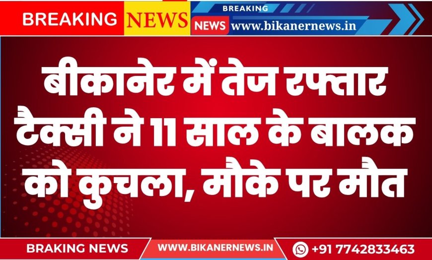 बीकानेर में तेज रफ्तार टैक्सी ने 11 साल के बालक को कुचला, मौके पर ही मौत