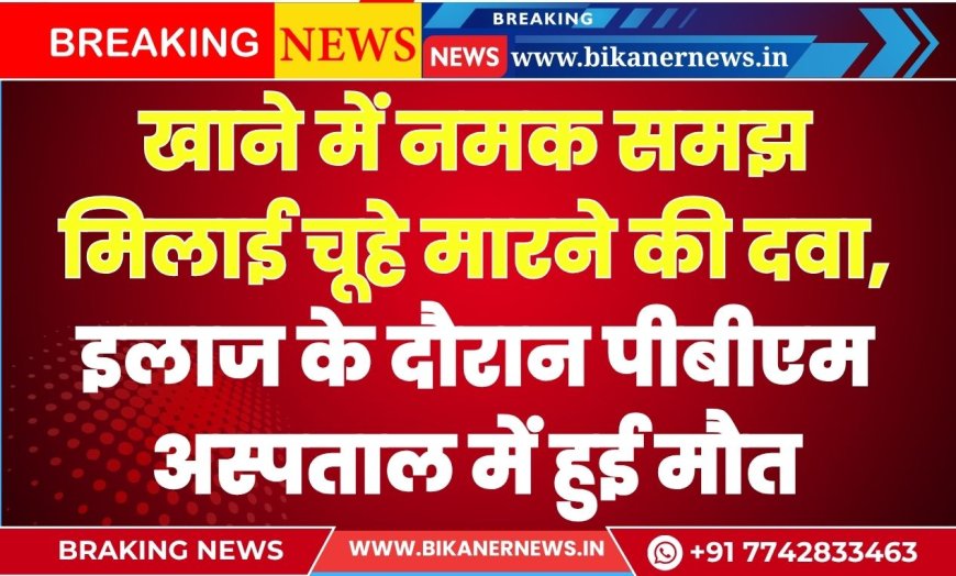 खाने में नमक समझ मिलाई चूहे मारने की दवा, इलाज के दौरान पीबीएम अस्पताल में हुई मौत