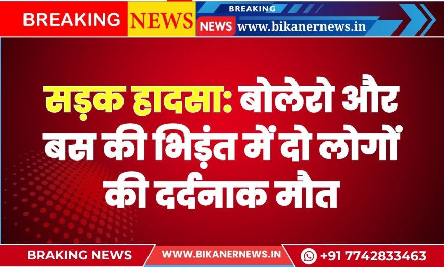 सड़क हादसा: बोलेरो और बस की भिड़ंत में दो लोगों की दर्दनाक मौत
