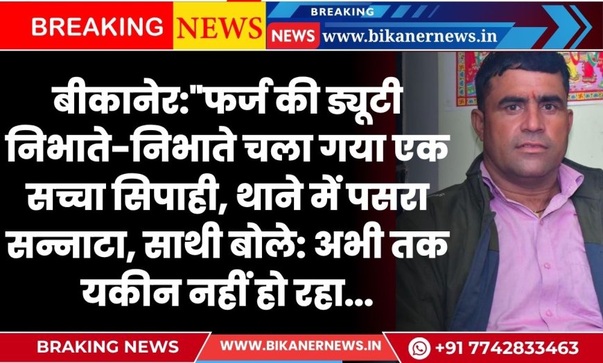 बीकानेर:"फर्ज की ड्यूटी निभाते-निभाते चला गया एक सच्चा सिपाही, थाने में पसरा सन्नाटा, साथी बोले: अभी तक यकीन नहीं हो रहा...